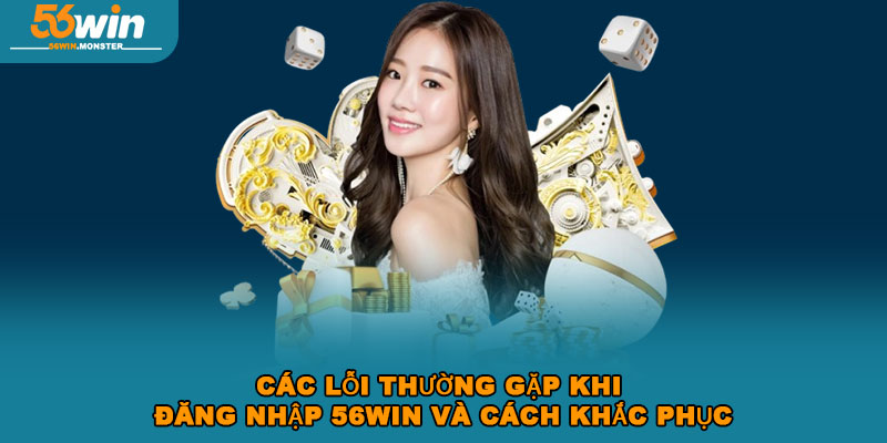 Hướng Dẫn Đăng Nhập 56win Siêu Chi Tiết Trong Vòng 1 Phút 3 Các lỗi thường gặp khi đăng nhập 56win và cách khắc phục