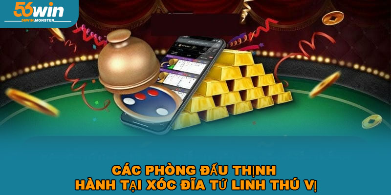 Xóc Đĩa Tứ Linh 56WIN – Khám Phá Tính Năng Nổi Bật, đặc biệt 3 Các phòng đấu thịnh hành tại xóc đĩa Tứ Linh thú vị