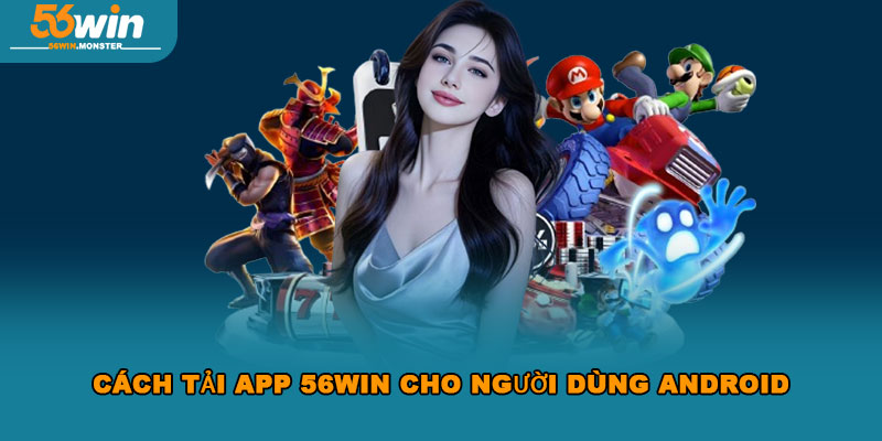 Tải App 56win – Trải Nghiệm Cực Đỉnh Chơi Game Mọi Lúc 3 Cách tải app 56win cho người dùng Android