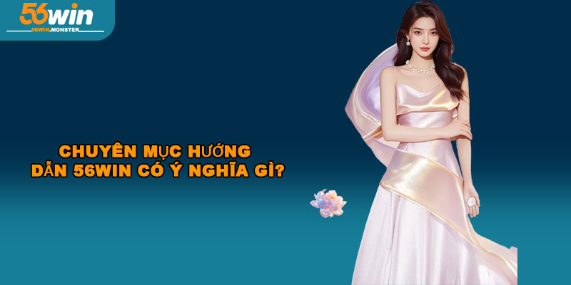 Chuyên mục hướng dẫn 56Win có ý nghĩa gì?