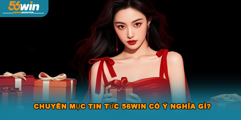 Chuyên mục tin tức 56Win có ý nghĩa gì?