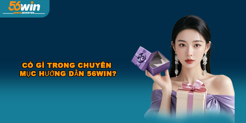 Có gì trong chuyên mục hướng dẫn 56Win?