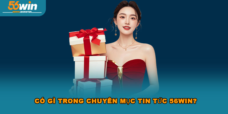 Có gì trong chuyên mục tin tức 56Win?