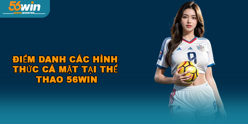 Thể Thao 56WIN – Cập Nhật Kết Quả, Dự Đoán Mới Nhất 2025 2 Điểm danh các hình thức cá mặt tại thể thao 56WIN
