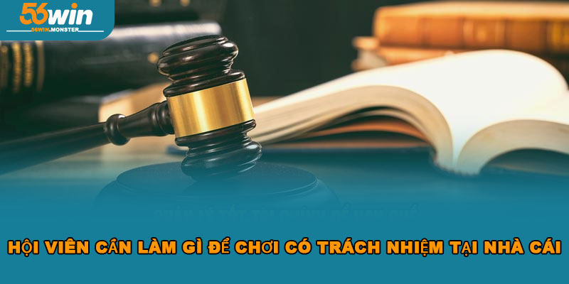 Chơi Có Trách Nhiệm 56WIN Để Đảm Bảo An Toàn Tham Gia 2 Hội viên cần làm gì để chơi có trách nhiệm tại nhà cái