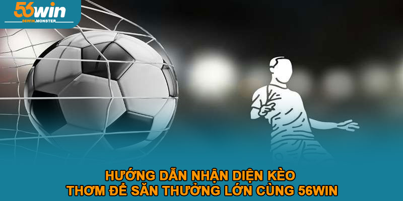 Hướng dẫn nhận diện kèo thơm để săn thưởng lớn cùng 56win 1 Hướng dẫn nhận diện kèo thơm để săn thưởng lớn cùng 56win