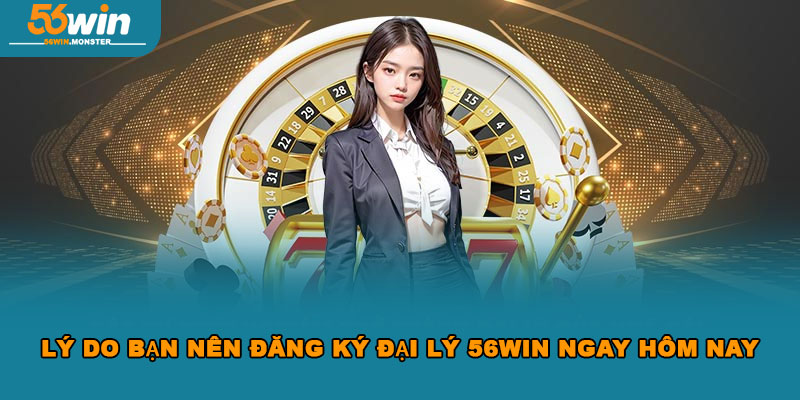 Đại Lý 56Win Kiếm Hoa Hồng Khủng Đơn Giản Nhanh Chóng 2 Lý do bạn nên đăng ký đại lý 56Win ngay hôm nay