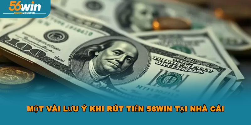 Hướng dẫn hội viên rút tiền 56win đơn giản chỉ vài thao tác 3 Một vài lưu ý khi rút tiền 56win tại nhà cái