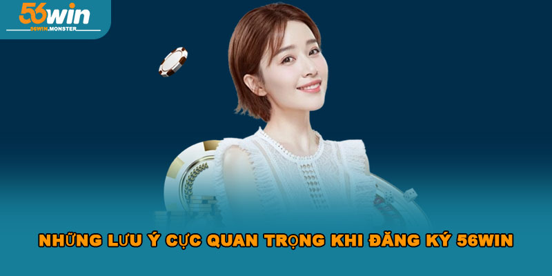 Đăng ký 56WIN – Hướng dẫn chi tiết cách thực hiện thành công 4 Những lưu ý cực quan trọng khi đăng ký 56win