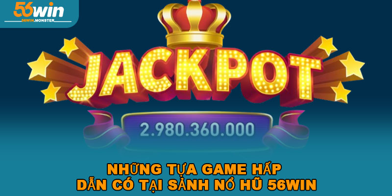 Nổ Hũ 56win – Tham Gia Sân Chơi Trúng thưởng Jackpot Lớn 2 Những tựa game hấp dẫn có tại sảnh nổ hũ 56win