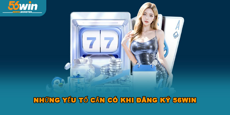 Đăng ký 56WIN – Hướng dẫn chi tiết cách thực hiện thành công 2 Những yếu tố cần có khi đăng ký 56win