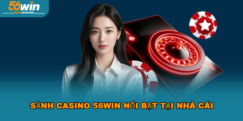 Casino 56win mang đến trải nghiệm chơi độc đáo và hấp dẫn 2 Sảnh Casino 56WIN nổi bật tại nhà cái