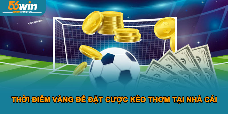 Hướng dẫn nhận diện kèo thơm để săn thưởng lớn cùng 56win 3 Thời Điểm Vàng Để Đặt Cược Kèo Thơm Tại Nhà Cái