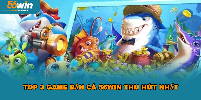 Bắn Cá 56Win – Chia Sẻ Bí Quyết Săn Thưởng Đỉnh Cao 2025 2 Top 3 game Bắn Cá 56Win thu hút nhất