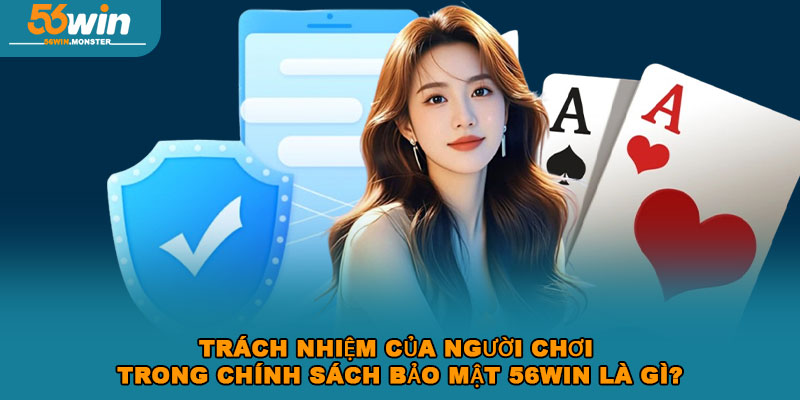 Chính sách bảo mật 56win và những điều có thể bạn chưa biết 3 Trách nhiệm của người chơi trong chính sách bảo mật 56Win là gì?