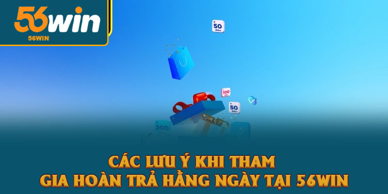 Hoàn trả hằng ngày: Cơ hội nhận thưởng từ khuyến mãi 56win 4 Các Lưu Ý Khi Tham Gia Hoàn Trả Hằng Ngày Tại 56win