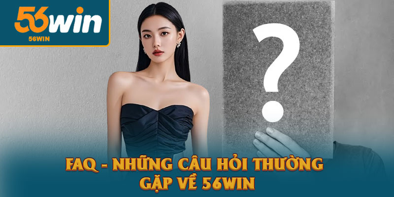 56win | Trang chủ 56win.Com | Thưởng ưu đãi 156k nạp đầu 16 FAQ - Những câu hỏi thường gặp về 56win