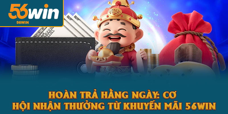 Hoàn trả hằng ngày: Cơ hội nhận thưởng từ khuyến mãi 56win 1 Hoàn trả hằng ngày: Cơ hội nhận thưởng từ khuyến mãi 56win